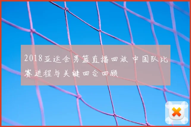 2018亚运会男篮直播回放 中国队比赛进程与关键回合回顾