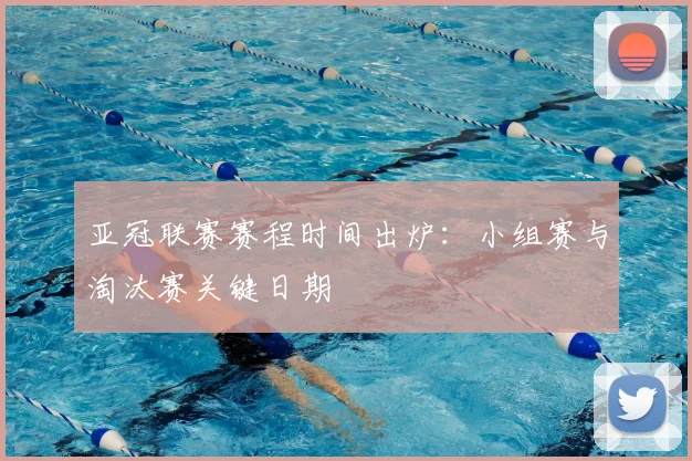 亚冠联赛赛程时间出炉：小组赛与淘汰赛关键日期