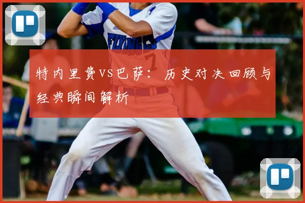 特内里费vs巴萨:历史对决回顾与经典瞬间解析