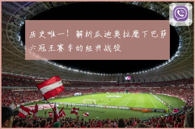 历史唯一！解析瓜迪奥拉麾下巴萨六冠王赛季的经典战役