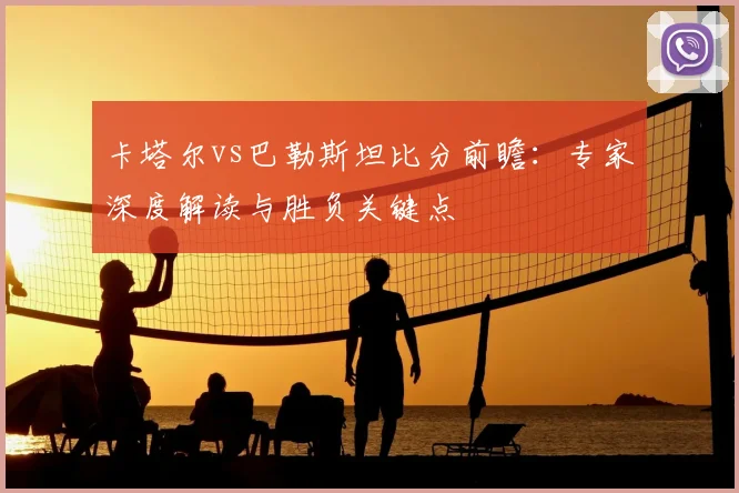 卡塔尔vs巴勒斯坦比分前瞻:专家深度解读与胜负关键点