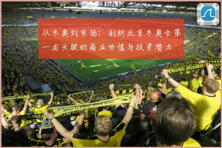 从冬奥到市场：剖析北京冬奥会第一龙头股的商业价值与投资潜力
