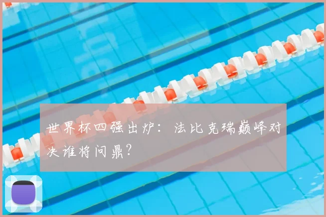 世界杯四强出炉:法比克瑞巅峰对决谁将问鼎?
