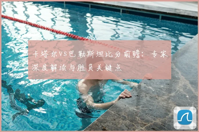 卡塔尔vs巴勒斯坦比分前瞻：专家深度解读与胜负关键点