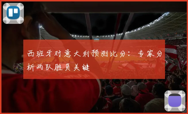 西班牙对意大利预测比分：专家分析两队胜负关键