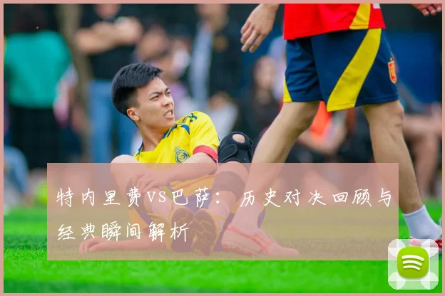 特内里费vs巴萨:历史对决回顾与经典瞬间解析
