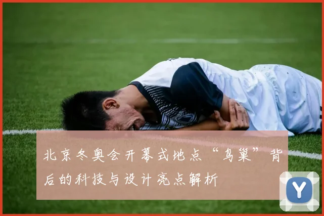 北京冬奥会开幕式地点“鸟巢”背后的科技与设计亮点解析