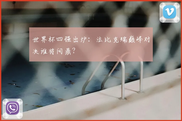 世界杯四强出炉：法比克瑞巅峰对决谁将问鼎？
