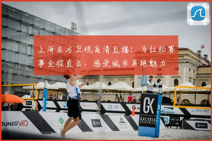 上海东方卫视高清直播：马拉松赛事全程直击，感受城市奔跑魅力
