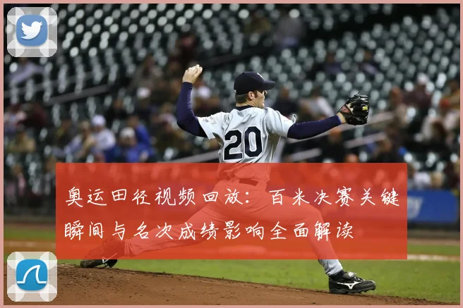 奥运田径视频回放:百米决赛关键瞬间与名次成绩影响全面解读