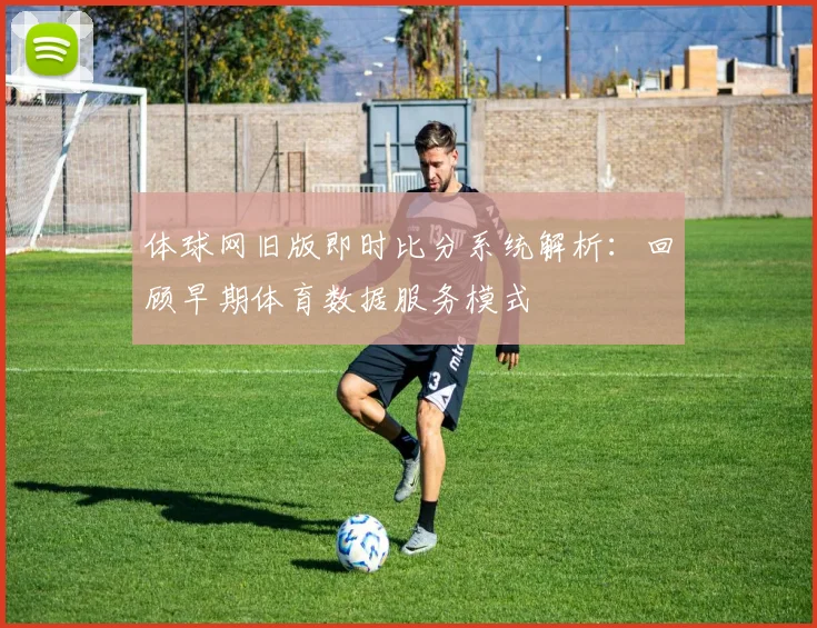 体球网旧版即时比分系统解析:回顾早期体育数据服务模式