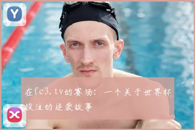 在fc3.tv的赛场：一个关于世界杯投注的逆袭故事