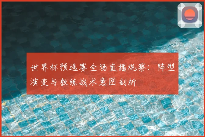 世界杯预选赛全场直播观察：阵型演变与教练战术意图剖析