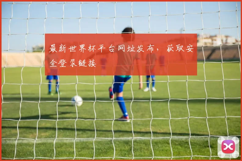 最新世界杯平台网址发布，获取安全登录链接