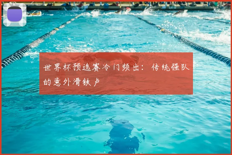 世界杯预选赛冷门频出：传统强队的意外滑铁卢