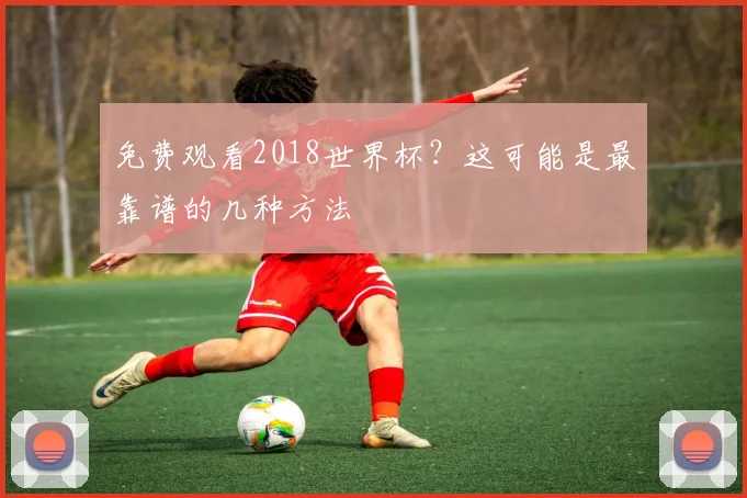 免费观看2018世界杯?这可能是最靠谱的几种方法