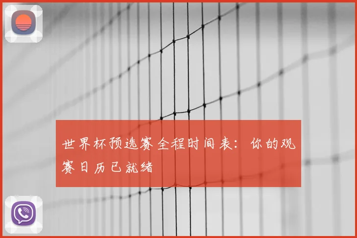 世界杯预选赛全程时间表：你的观赛日历已就绪