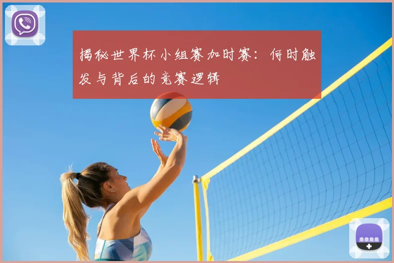 揭秘世界杯小组赛加时赛：何时触发与背后的竞赛逻辑