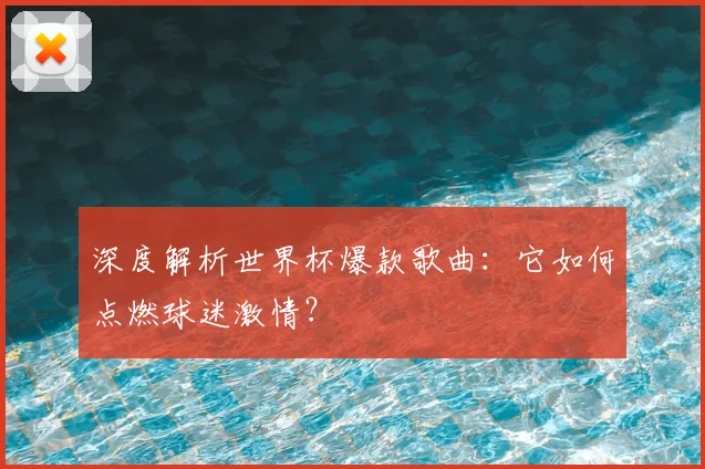 深度解析世界杯爆款歌曲:它如何点燃球迷激情?