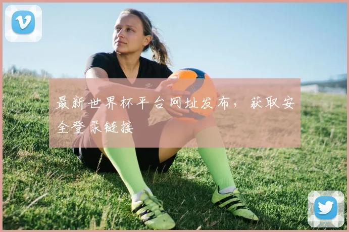 最新世界杯平台网址发布，获取安全登录链接