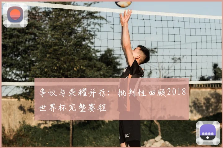 争议与荣耀并存：批判性回顾2018世界杯完整赛程