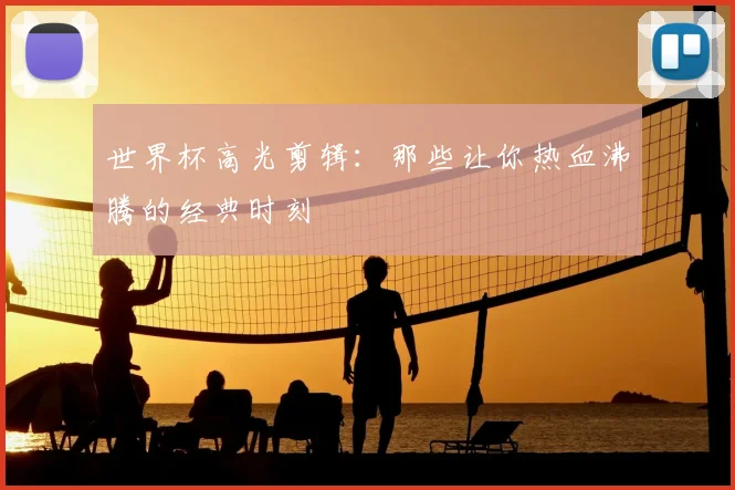世界杯高光剪辑：那些让你热血沸腾的经典时刻