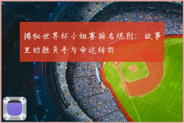 揭秘世界杯小组赛排名规则：故事里的胜负手与命运转折