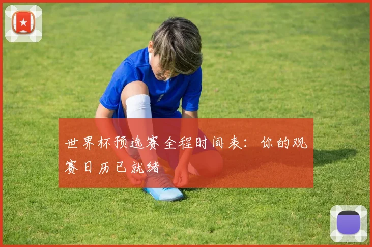 世界杯预选赛全程时间表:你的观赛日历已就绪