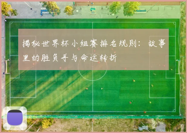 揭秘世界杯小组赛排名规则:故事里的胜负手与命运转折
