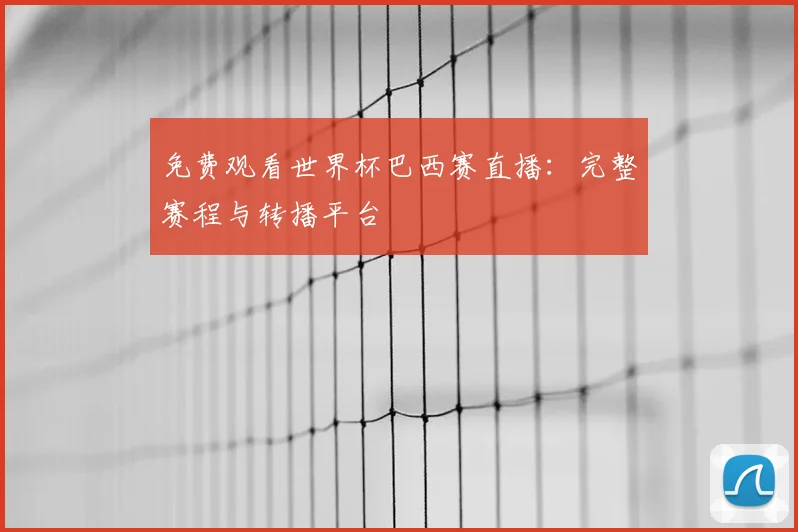 免费观看世界杯巴西赛直播：完整赛程与转播平台