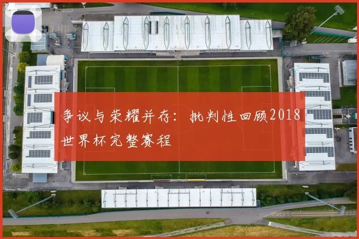 争议与荣耀并存：批判性回顾2018世界杯完整赛程