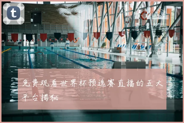 免费观看世界杯预选赛直播的五大平台揭秘