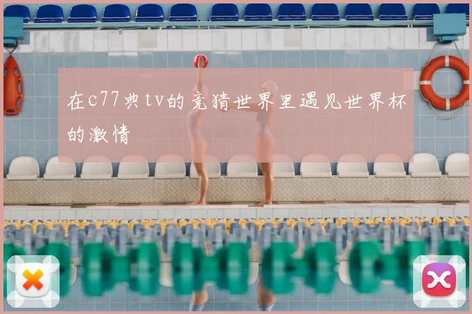 在c77典tv的竞猜世界里遇见世界杯的激情