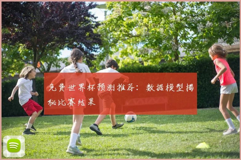 免费世界杯预测推荐:数据模型揭秘比赛结果