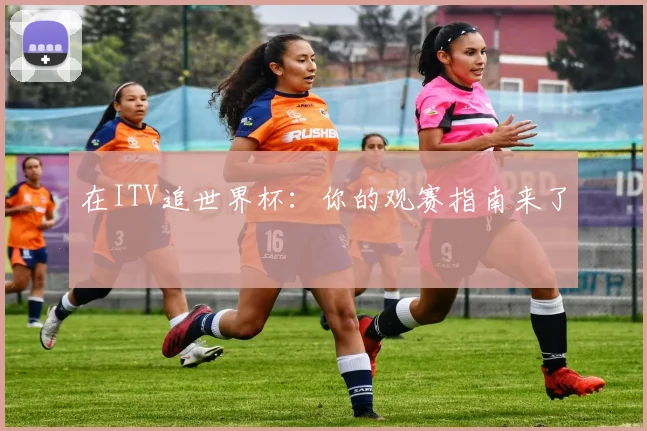 在ITV追世界杯：你的观赛指南来了