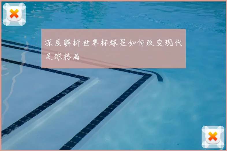 深度解析世界杯球星如何改变现代足球格局